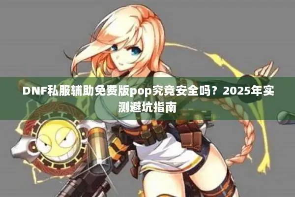 DNF私服辅助免费版pop究竟安全吗？2025年实测避坑指南