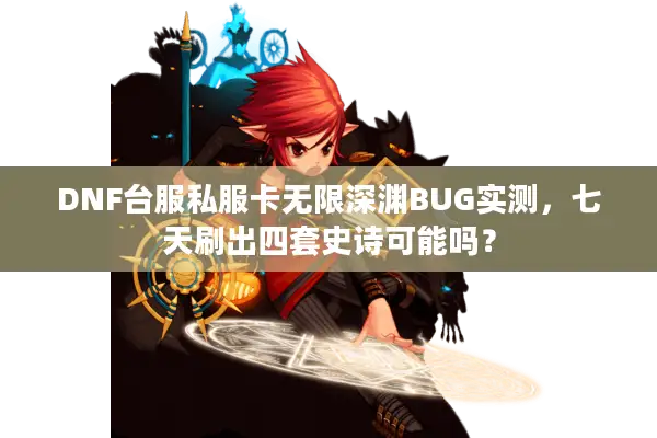 DNF台服私服卡无限深渊BUG实测，七天刷出四套史诗可能吗？
