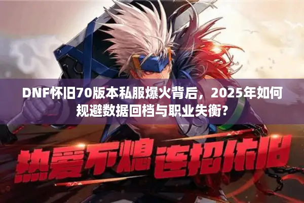 DNF怀旧70版本私服爆火背后，2025年如何规避数据回档与职业失衡？