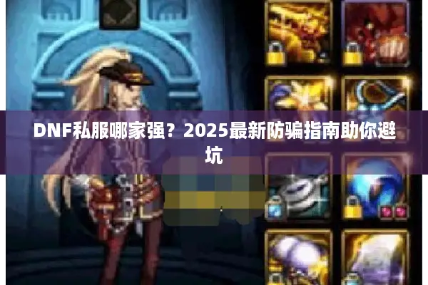 DNF私服哪家强？2025最新防骗指南助你避坑