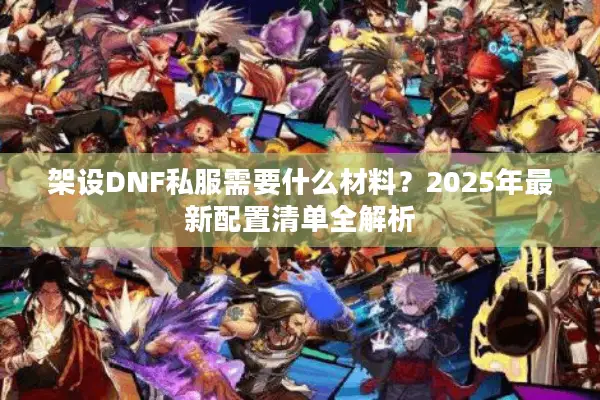 架设DNF私服需要什么材料？2025年最新配置清单全解析