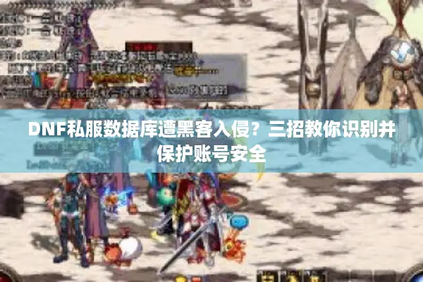 DNF私服数据库遭黑客入侵？三招教你识别并保护账号安全