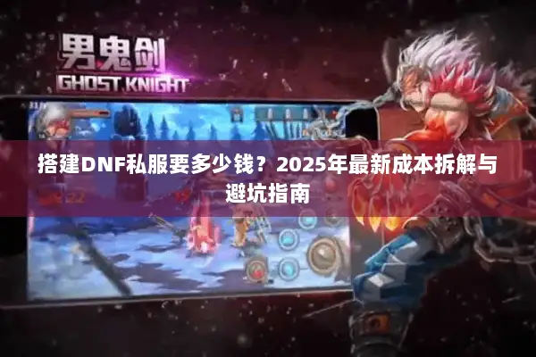 搭建DNF私服要多少钱？2025年最新成本拆解与避坑指南