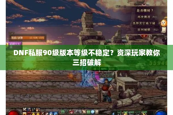 DNF私服90级版本等级不稳定？资深玩家教你三招破解