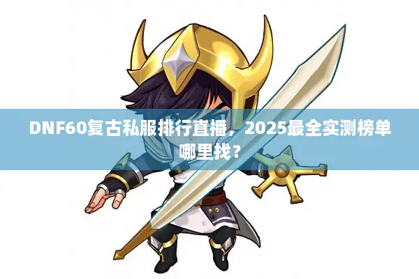 DNF60复古私服排行直播，2025最全实测榜单哪里找？