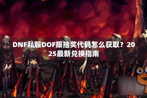 DNF私服DOF服抽奖代码怎么获取？2025最新兑换指南