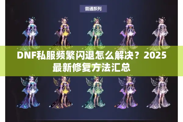 DNF私服频繁闪退怎么解决？2025最新修复方法汇总