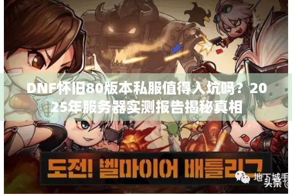 DNF怀旧80版本私服值得入坑吗？2025年服务器实测报告揭秘真相