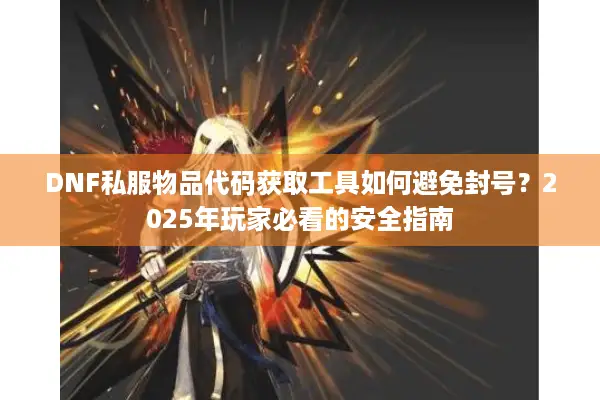 DNF私服物品代码获取工具如何避免封号？2025年玩家必看的安全指南