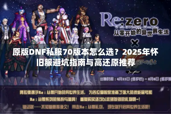 原版DNF私服70版本怎么选？2025年怀旧服避坑指南与高还原推荐
