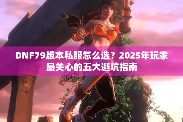 DNF79版本私服怎么选？2025年玩家最关心的五大避坑指南