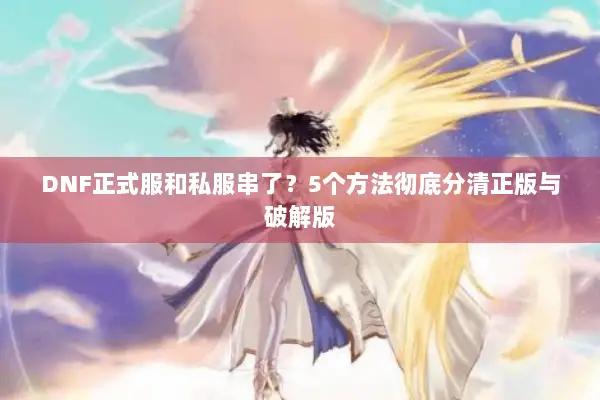 DNF正式服和私服串了？5个方法彻底分清正版与破解版