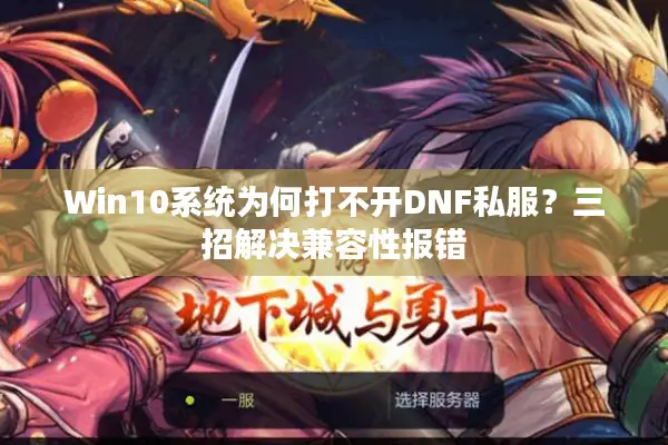 Win10系统为何打不开DNF私服？三招解决兼容性报错