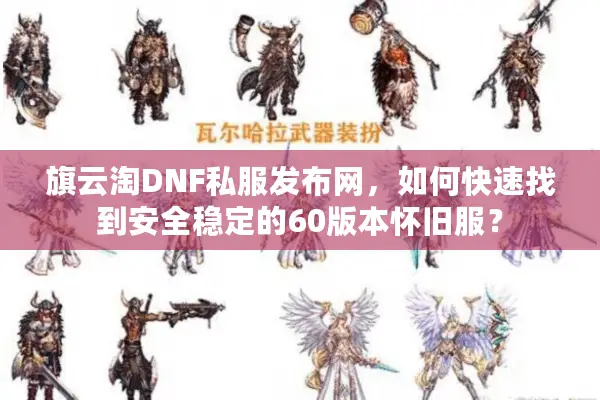 旗云淘DNF私服发布网，如何快速找到安全稳定的60版本怀旧服？