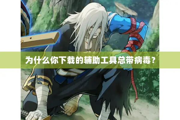 为什么你下载的辅助工具总带病毒？
