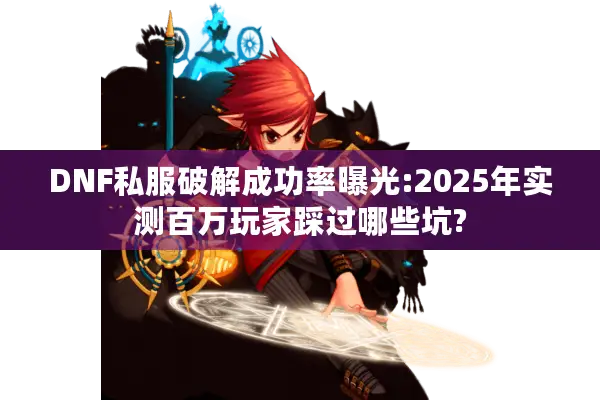 DNF私服破解成功率曝光:2025年实测百万玩家踩过哪些坑?