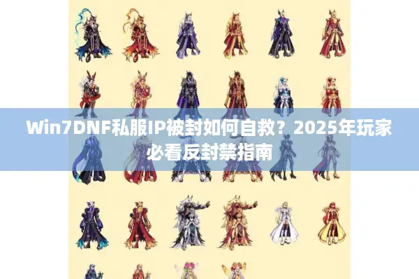 Win7DNF私服IP被封如何自救？2025年玩家必看反封禁指南